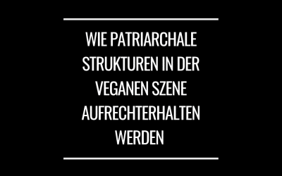 Wie patriarchale Strukturen in der veganen Szene aufrecht erhalten werden…